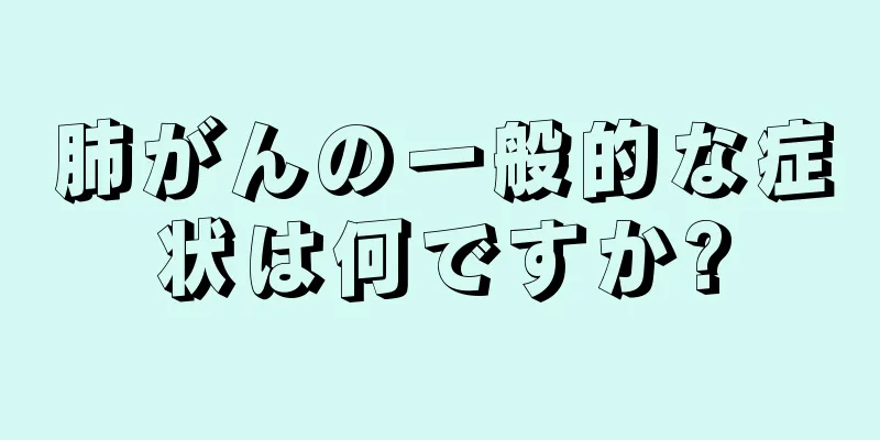 肺がんの一般的な症状は何ですか?