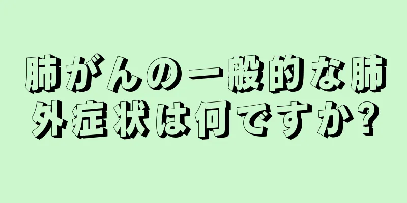 肺がんの一般的な肺外症状は何ですか?