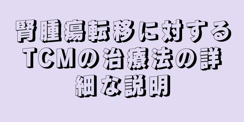 腎腫瘍転移に対するTCMの治療法の詳細な説明