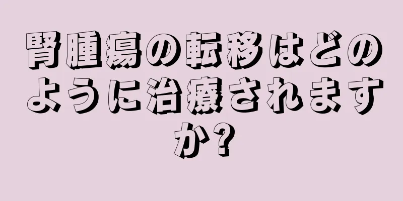 腎腫瘍の転移はどのように治療されますか?