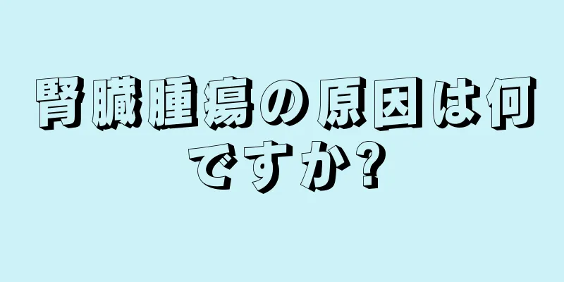 腎臓腫瘍の原因は何ですか?