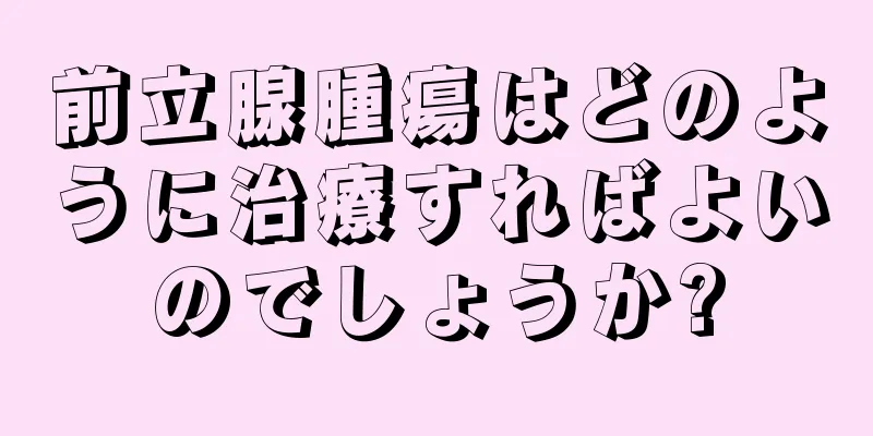 前立腺腫瘍はどのように治療すればよいのでしょうか?