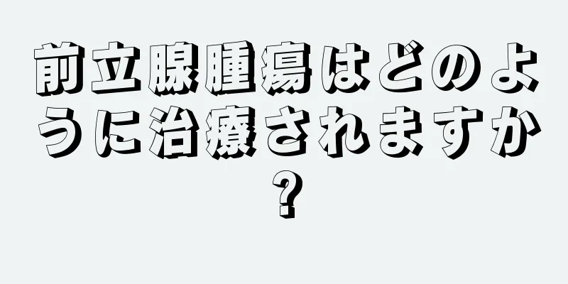 前立腺腫瘍はどのように治療されますか?