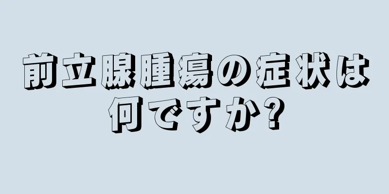 前立腺腫瘍の症状は何ですか?