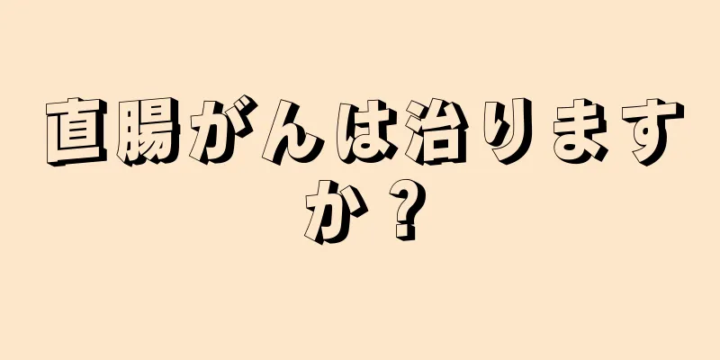 直腸がんは治りますか？