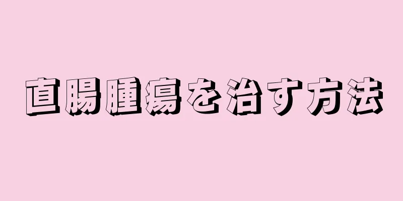 直腸腫瘍を治す方法