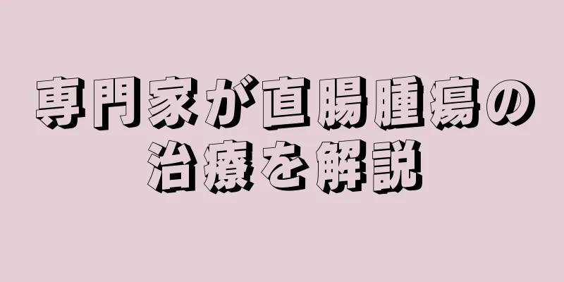 専門家が直腸腫瘍の治療を解説