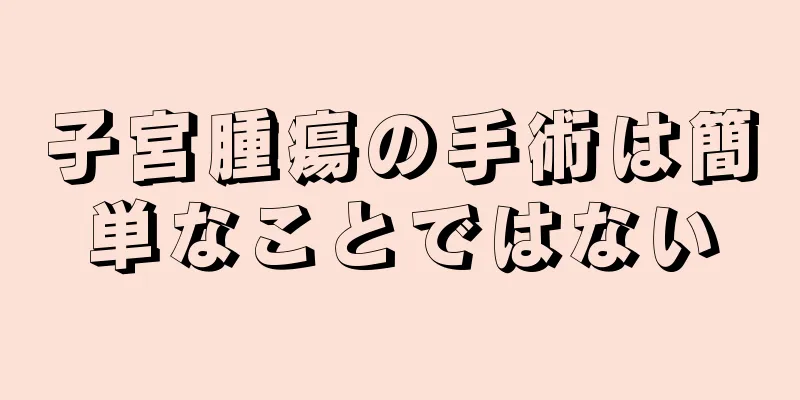 子宮腫瘍の手術は簡単なことではない