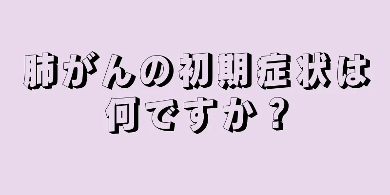 肺がんの初期症状は何ですか？
