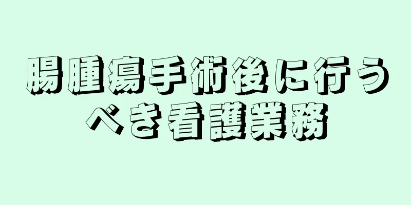 腸腫瘍手術後に行うべき看護業務