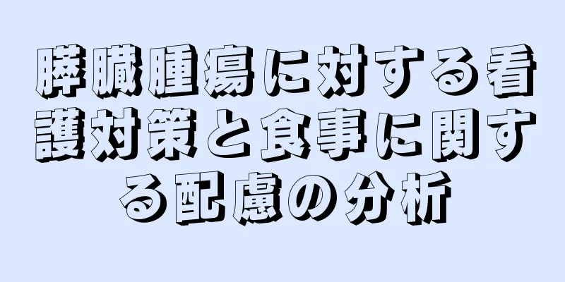 膵臓腫瘍に対する看護対策と食事に関する配慮の分析