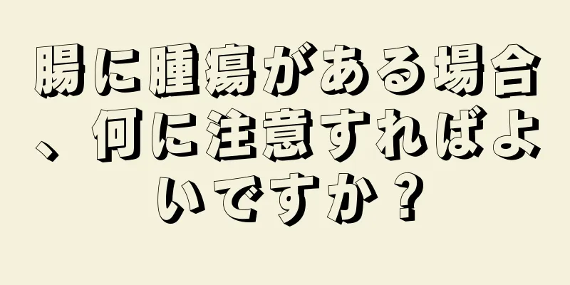 腸に腫瘍がある場合、何に注意すればよいですか？