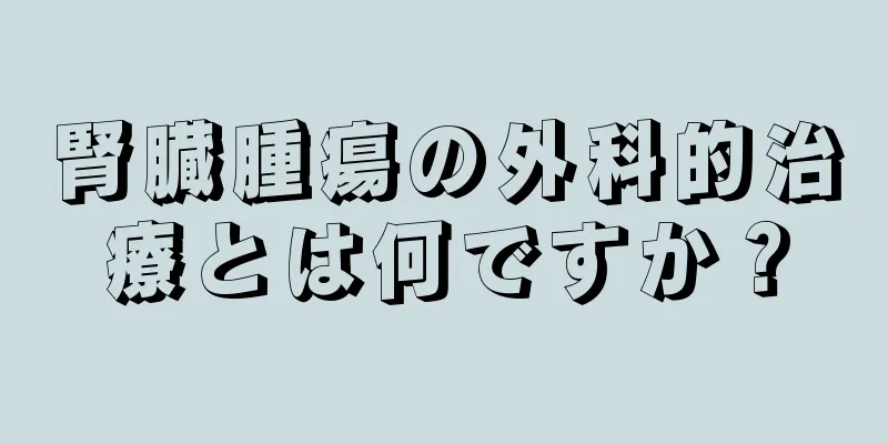 腎臓腫瘍の外科的治療とは何ですか？