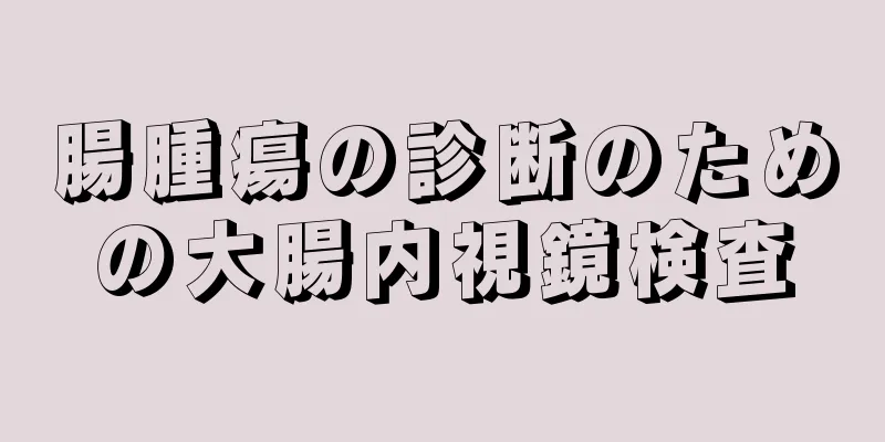 腸腫瘍の診断のための大腸内視鏡検査