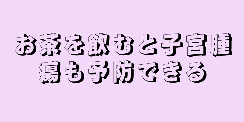 お茶を飲むと子宮腫瘍も予防できる