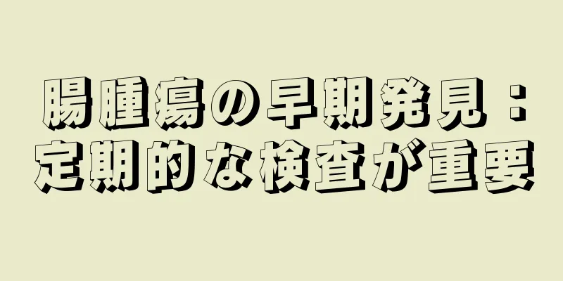 腸腫瘍の早期発見：定期的な検査が重要