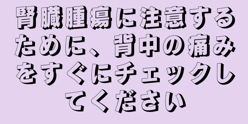 腎臓腫瘍に注意するために、背中の痛みをすぐにチェックしてください