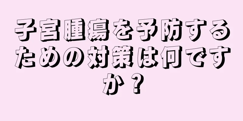 子宮腫瘍を予防するための対策は何ですか？