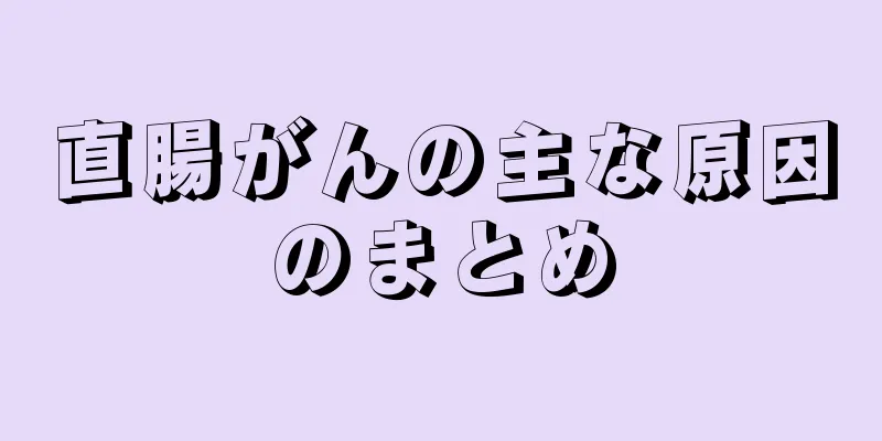 直腸がんの主な原因のまとめ