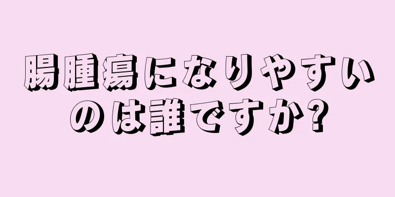 腸腫瘍になりやすいのは誰ですか?