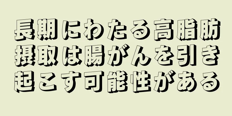 長期にわたる高脂肪摂取は腸がんを引き起こす可能性がある
