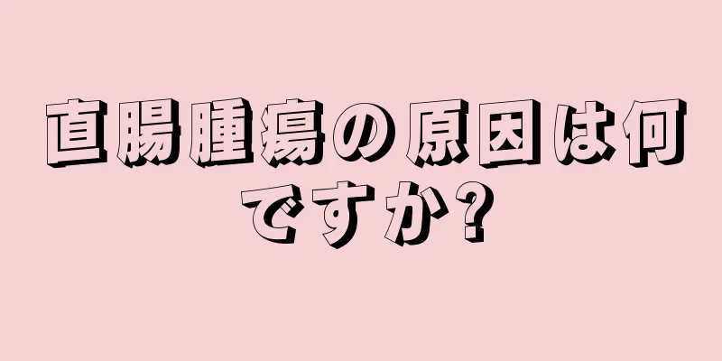 直腸腫瘍の原因は何ですか?