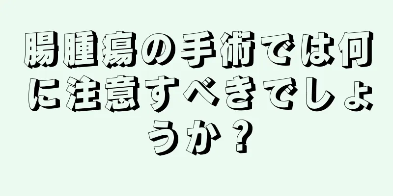 腸腫瘍の手術では何に注意すべきでしょうか？