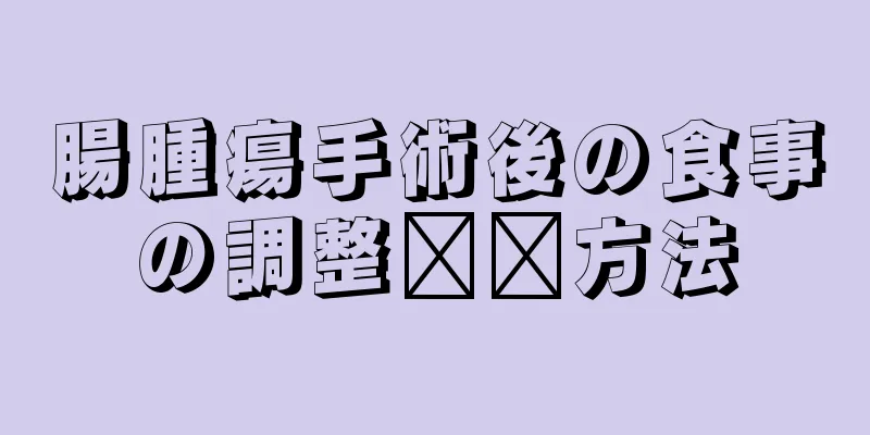 腸腫瘍手術後の食事の調整​​方法
