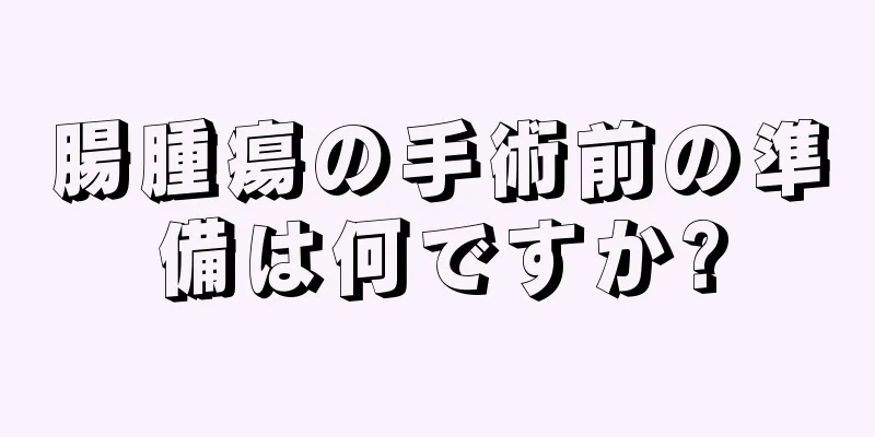腸腫瘍の手術前の準備は何ですか?