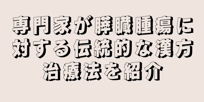 専門家が膵臓腫瘍に対する伝統的な漢方治療法を紹介