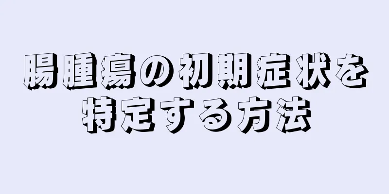 腸腫瘍の初期症状を特定する方法