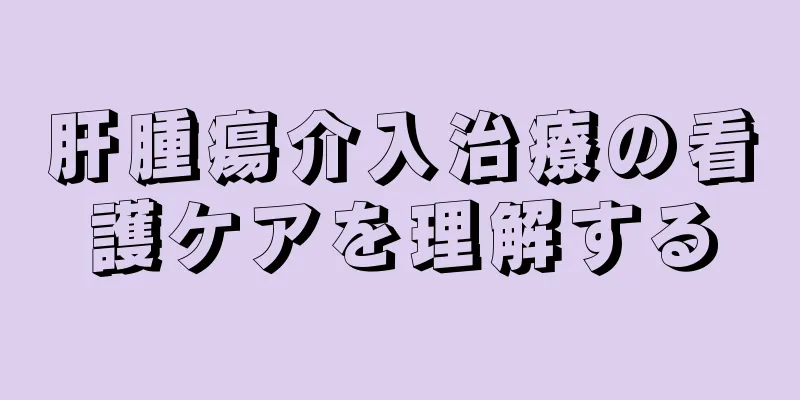 肝腫瘍介入治療の看護ケアを理解する