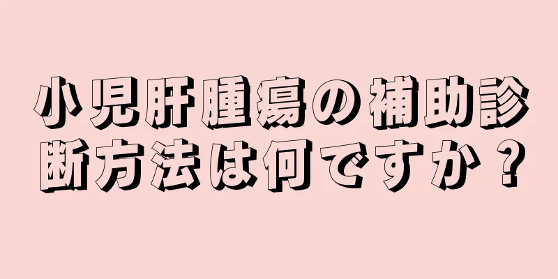 小児肝腫瘍の補助診断方法は何ですか？