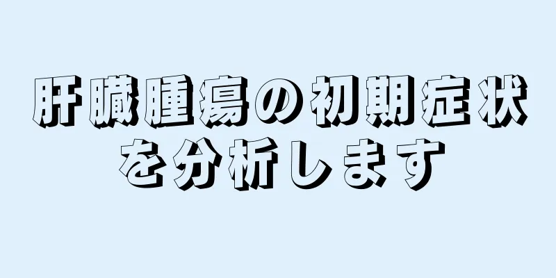 肝臓腫瘍の初期症状を分析します