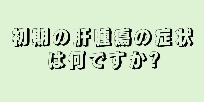 初期の肝腫瘍の症状は何ですか?