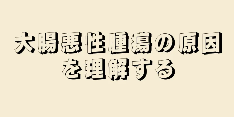 大腸悪性腫瘍の原因を理解する