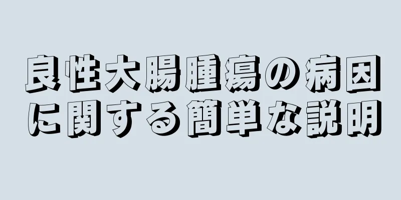 良性大腸腫瘍の病因に関する簡単な説明