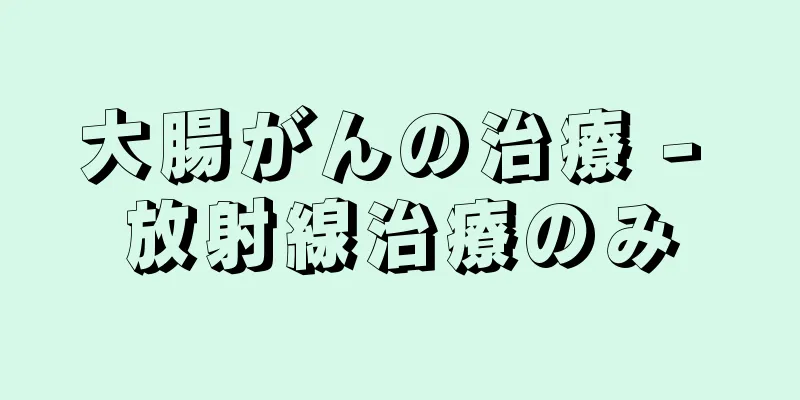 大腸がんの治療 - 放射線治療のみ