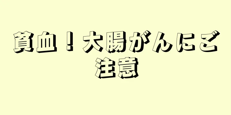 貧血！大腸がんにご注意