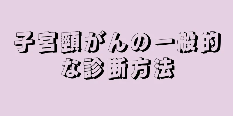 子宮頸がんの一般的な診断方法