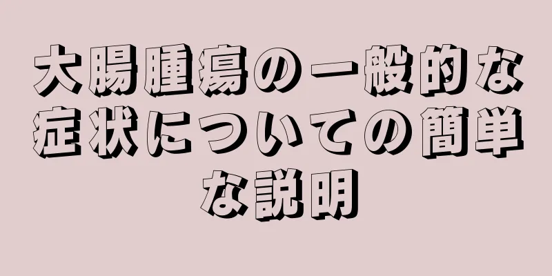 大腸腫瘍の一般的な症状についての簡単な説明