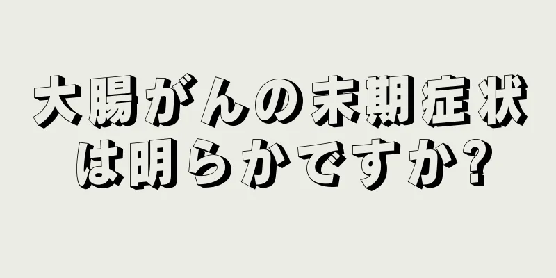 大腸がんの末期症状は明らかですか?