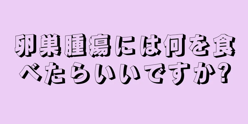卵巣腫瘍には何を食べたらいいですか?