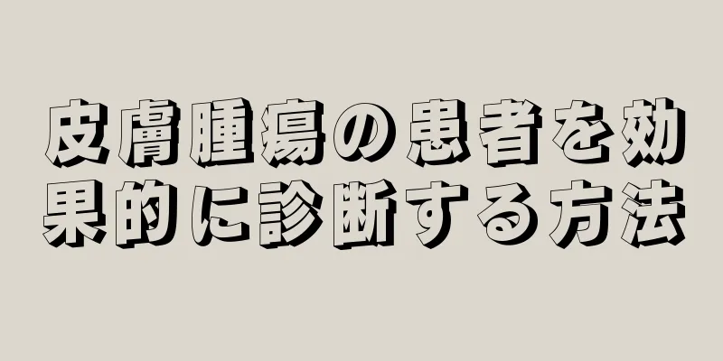 皮膚腫瘍の患者を効果的に診断する方法