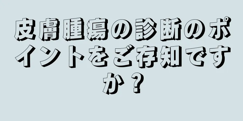皮膚腫瘍の診断のポイントをご存知ですか？