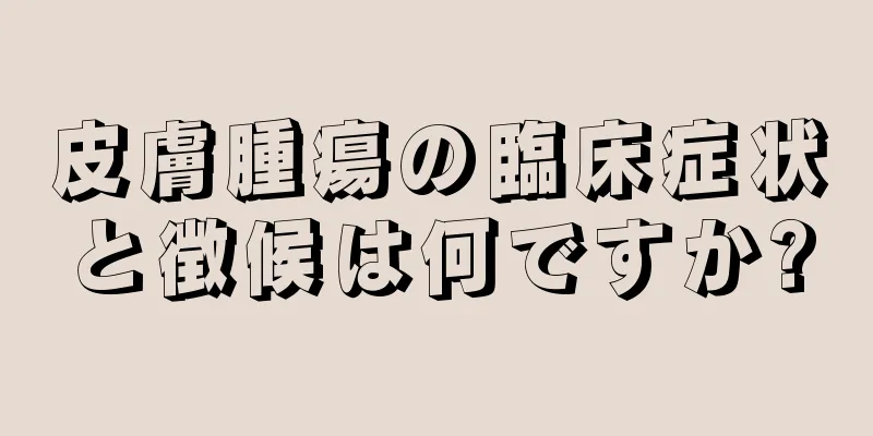 皮膚腫瘍の臨床症状と徴候は何ですか?