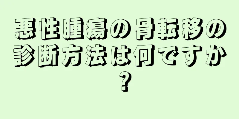 悪性腫瘍の骨転移の診断方法は何ですか？