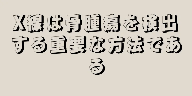 X線は骨腫瘍を検出する重要な方法である