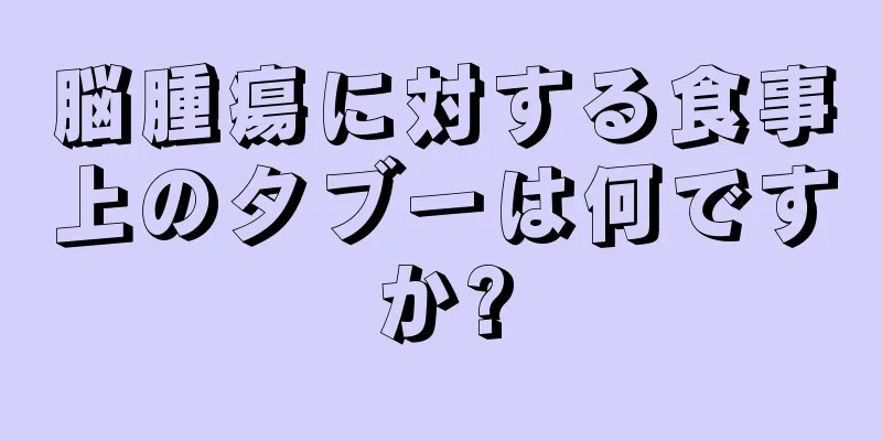 脳腫瘍に対する食事上のタブーは何ですか?