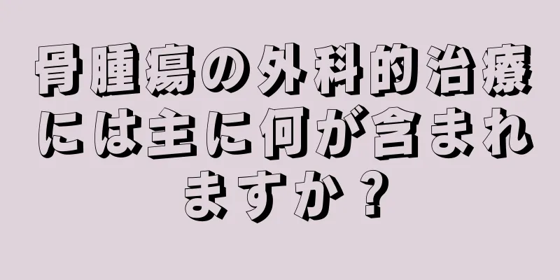 骨腫瘍の外科的治療には主に何が含まれますか？
